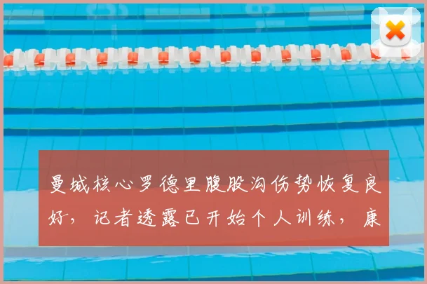 曼城核心罗德里腹股沟伤势恢复良好,记者透露已开始个人训练,康复方法解析
