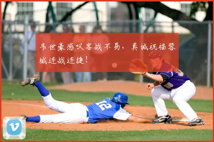 韦世豪感叹客战不易，真诚祝福蓉城连战连捷！